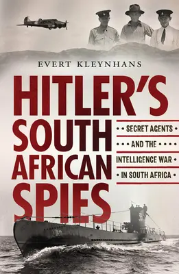 Los espías sudafricanos de Hitler: Los agentes secretos y la guerra de inteligencia en Sudáfrica - Hitler's South African Spies: Secret Agents and the Intelligence War in South Africa