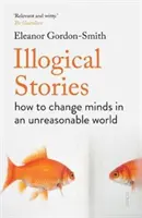 Historias ilógicas: cómo cambiar de opinión en un mundo irracional - Illogical Stories - how to change minds in an unreasonable world