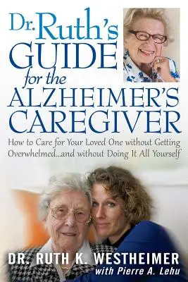 Guía de la Dra. Ruth para el cuidador de enfermos de Alzheimer: Cómo cuidar de su ser querido sin agobiarse... y sin hacerlo todo usted mismo - Dr Ruth's Guide for the Alzheimer's Caregiver: How to Care for Your Loved One Without Getting Overwhelmed...and Without Doing It All Yourself