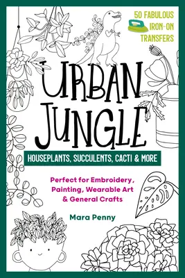 Jungla urbana - Plantas de interior, suculentas, cactus y mucho más: Perfectas para bordar, pintar, llevar puestas y manualidades en general - Urban Jungle - Houseplants, Succulents, Cacti & More: Perfect for Embroidery, Painting, Wearable Art & General Crafts