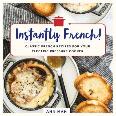 ¡Al instante a la francesa! Recetas clásicas francesas para su olla a presión eléctrica - Instantly French!: Classic French Recipes for Your Electric Pressure Cooker