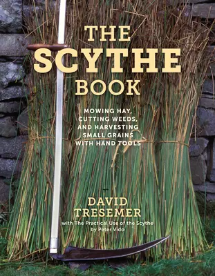 El libro de la guadaña: Segar el heno, cortar las malas hierbas y cosechar pequeños granos con herramientas manuales - The Scythe Book: Mowing Hay, Cutting Weeds, and Harvesting Small Grains with Hand Tools