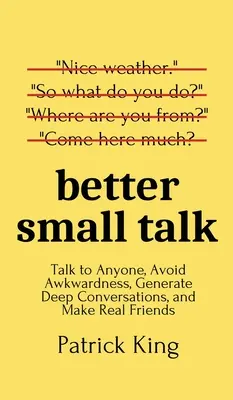 Better Small Talk: Habla con cualquiera, evita la incomodidad, genera conversaciones profundas y haz amigos de verdad - Better Small Talk: Talk to Anyone, Avoid Awkwardness, Generate Deep Conversations, and Make Real Friends