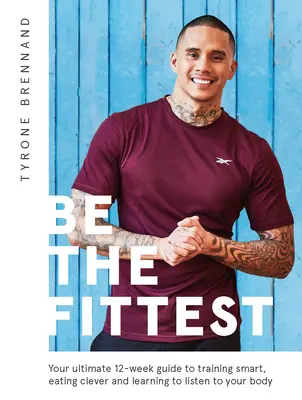 Ponte en forma: Tu guía definitiva de 12 semanas para entrenar con inteligencia, comer con inteligencia y aprender a escuchar a tu cuerpo - Be the Fittest: Your Ultimate 12-Week Guide to Training Smart, Eating Clever and Learning to Listen to Your Body