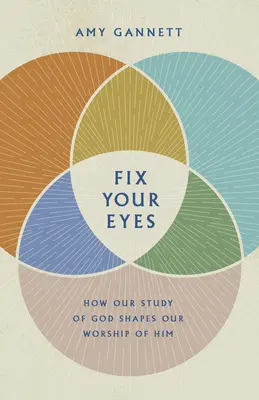 Fija tus ojos: Cómo nuestro estudio de Dios da forma a nuestra adoración por Él - Fix Your Eyes: How Our Study of God Shapes Our Worship of Him