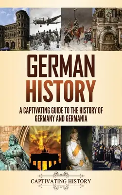 Historia de Alemania: Una guía cautivadora de la historia de Alemania y Germania - German History: A Captivating Guide to the History of Germany and Germania