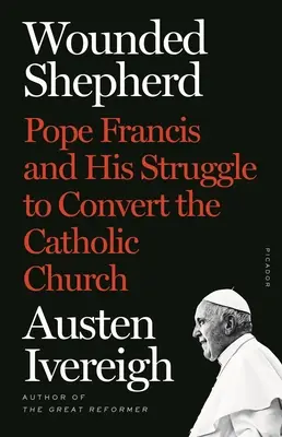 Pastor herido: El Papa Francisco y su lucha por la conversión de la Iglesia Católica - Wounded Shepherd: Pope Francis and His Struggle to Convert the Catholic Church