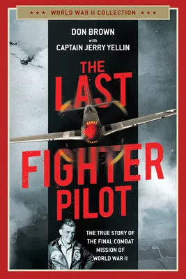 El último piloto de caza: La verdadera historia de la última misión de combate de la Segunda Guerra Mundial - The Last Fighter Pilot: The True Story of the Final Combat Mission of World War II