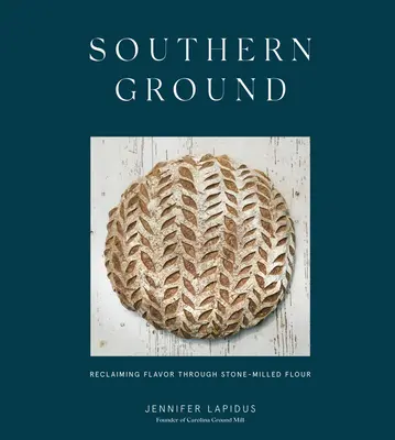 Southern Ground: Reclaiming Flavor Through Stone-Milled Flour [Un libro de repostería]. - Southern Ground: Reclaiming Flavor Through Stone-Milled Flour [A Baking Book]