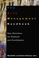 Manual de gestión de las artes: Nuevas orientaciones para estudiantes y profesionales - The the Arts Management Handbook: New Directions for Students and Practitioners