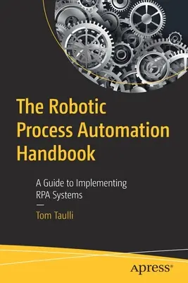 Manual de automatización de procesos robóticos: Guía para la implantación de sistemas RPA - The Robotic Process Automation Handbook: A Guide to Implementing Rpa Systems