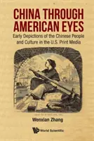 China Through American Eyes: Early Depictions of the Chinese People and Culture in the Us Print Media (China a través de los ojos americanos: primeras representaciones del pueblo y la cultura chinos en la prensa estadounidense) - China Through American Eyes: Early Depictions of the Chinese People and Culture in the Us Print Media