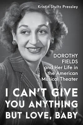 I Can't Give You Anything But Love, Baby: Dorothy Fields y su vida en el teatro musical americano - I Can't Give You Anything But Love, Baby: Dorothy Fields and Her Life in the American Musical Theater