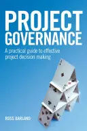 Gobernanza de proyectos: Guía práctica para la toma de decisiones eficaz en los proyectos - Project Governance: A Practical Guide to Effective Project Decision Making