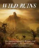 Ruinas salvajes: La Guía del Explorador de los Castillos Perdidos, Locuras, Reliquias y Restos de Gran Bretaña - Wild Ruins: The Explorer's Guide to Britain's Lost Castles, Follies, Relics and Remains