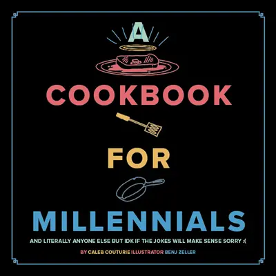 Un libro de cocina para millennials: Y Literalmente Cualquier Otra Persona Pero Idk Si las Bromas Tendrán Sentido: ( - A Cookbook for Millennials: And Literally Anyone Else But Idk If the Jokes Will Make Sense: (