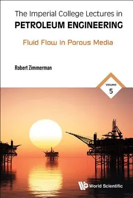 Imperial College Lectures in Petroleum Engineering, the - Volume 5: Fluid Flow in Porous Media (Conferencias del Imperial College sobre ingeniería del petróleo, volumen 5: Flujo de fluidos en medios porosos) - Imperial College Lectures in Petroleum Engineering, the - Volume 5: Fluid Flow in Porous Media