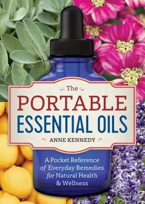 Aceites esenciales portátiles: Una Referencia de Bolsillo de Remedios Cotidianos para la Salud y el Bienestar Natural - The Portable Essential Oils: A Pocket Reference of Everyday Remedies for Natural Health & Wellness