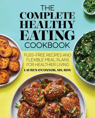 El libro completo de cocina saludable: Recetas sin complicaciones y planes de comidas flexibles para una vida más sana - The Complete Healthy Eating Cookbook: Fuss-Free Recipes and Flexible Meal Plans for Healthier Living