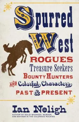 El Oeste espoleado: Pícaros, buscadores de tesoros, cazarrecompensas y personajes pintorescos de ayer y hoy - Spurred West: Rogues, Treasure Seekers, Bounty Hunters, and Colorful Characters Past and Present