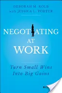 Negociar en el trabajo: Convierta pequeñas victorias en grandes ganancias - Negotiating at Work: Turn Small Wins Into Big Gains