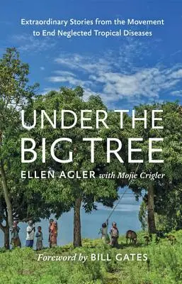 Bajo el gran árbol: Historias extraordinarias del Movimiento para Acabar con las Enfermedades Tropicales Desatendidas - Under the Big Tree: Extraordinary Stories from the Movement to End Neglected Tropical Diseases