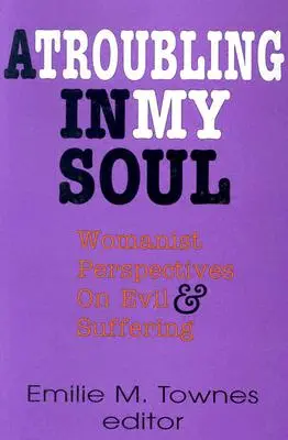 A Troubling in My Soul: Womanist Perspectives on Evil and Suffering (Una preocupación en mi alma: perspectivas feministas sobre el mal y el sufrimiento) - A Troubling in My Soul: Womanist Perspectives on Evil and Suffering