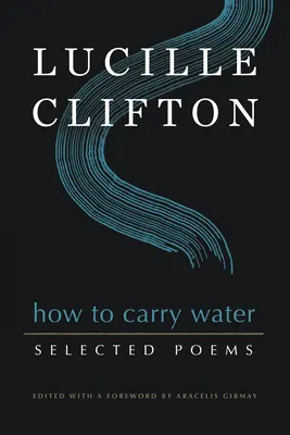 Cómo acarrear agua: Poemas escogidos de Lucille Clifton - How to Carry Water: Selected Poems of Lucille Clifton