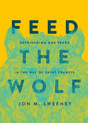 Alimentar al lobo: Acoger nuestros miedos a la manera de San Francisco - Feed the Wolf: Befriending Our Fears in the Way of Saint Francis