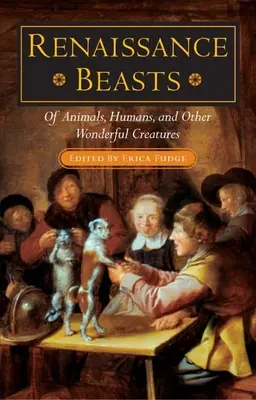 Renaissance Beasts: De animales, humanos y otras criaturas maravillosas - Renaissance Beasts: Of Animals, Humans, and Other Wonderful Creatures