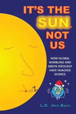 Es el Sol, no nosotros: Cómo la guerra mundial y la ideología verde han secuestrado la ciencia - It's The Sun, Not Us: How Global Warbling and Green Ideology have Hijacked Science