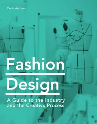 Diseño de moda: Guía de la industria y el proceso creativo - Fashion Design: A Guide to the Industry and the Creative Process