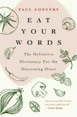 Cómete las palabras: El diccionario definitivo para el comensal exigente (Food Trivia, for Readers of the Flavor Bible and the Modernist Bre) - Eat Your Words: The Definitive Dictionary for the Discerning Diner (Food Trivia, for Readers of the Flavor Bible and the Modernist Bre