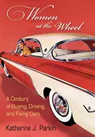 Mujeres al volante: Un siglo comprando, conduciendo y reparando coches - Women at the Wheel: A Century of Buying, Driving, and Fixing Cars