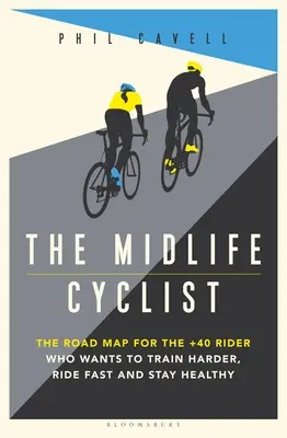 El ciclista de mediana edad: La hoja de ruta para el ciclista de más de 40 años que quiere entrenar duro, rodar rápido y mantenerse sano - The Midlife Cyclist: The Road Map for the +40 Rider Who Wants to Train Hard, Ride Fast and Stay Healthy