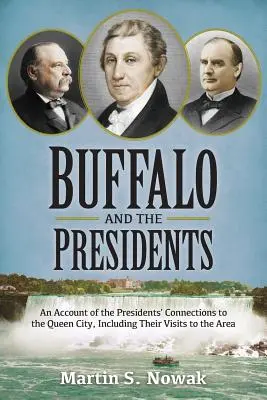 Buffalo y los Presidentes: Un relato de las conexiones de los presidentes estadounidenses con la Ciudad Reina, incluidas sus visitas a la zona - Buffalo and the Presidents: An Account of the American Presidents' Connections to the Queen City, Including their Visits to the Area