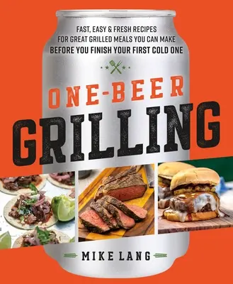 Una Cerveza a la Parrilla: Recetas rápidas, fáciles y frescas para preparar estupendos platos a la parrilla antes de acabarse la primera cerveza fría. - One-Beer Grilling: Fast, Easy, and Fresh Recipes for Great Grilled Meals You Can Make Before You Finish Your First Cold One