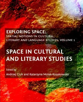 Explorando el espacio: Nociones espaciales en los estudios culturales, literarios y lingüísticos, Volumen 1: El espacio en los estudios culturales y literarios - Exploring Space: Spatial Notions in Cultural, Literary and Language Studies, Volume 1: Space in Cultural and Literary Studies