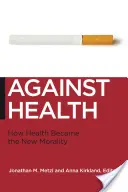 Contra la salud: Cómo la salud se convirtió en la nueva moral - Against Health: How Health Became the New Morality