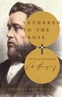 Tethered to the Cross: La vida y la predicación de Charles H. Spurgeon - Tethered to the Cross: The Life and Preaching of Charles H. Spurgeon