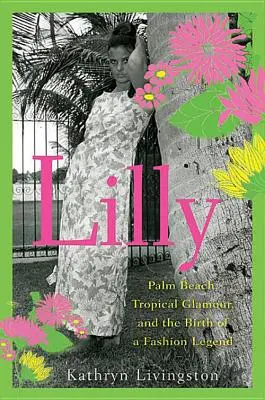 Lilly: Palm Beach, el glamour tropical y el nacimiento de una leyenda de la moda - Lilly: Palm Beach, Tropical Glamour, and the Birth of a Fashion Legend