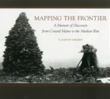 Cartografiando la frontera: Una memoria de descubrimientos desde la costa de Maine hasta el borde de Alaska - Mapping the Frontier: A Memoir of Discovery from Coastal Maine to the Alaskan Rim