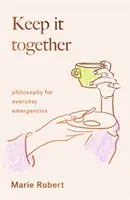 Keep It Together - Filosofía para las emergencias cotidianas - Keep It Together - philosophy for everyday emergencies