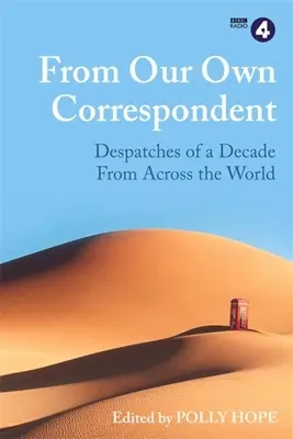 De nuestro propio corresponsal: Despachos de una década desde todo el mundo - From Our Own Correspondent: Dispatches of a Decade from Across the World