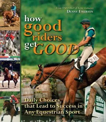 Cómo los buenos pilotos se hacen buenos: Nueva Edición: Elecciones diarias que conducen al éxito en cualquier deporte ecuestre - How Good Riders Get Good: New Edition: Daily Choices That Lead to Success in Any Equestrian Sport