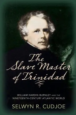 El amo de esclavos de Trinidad: William Hardin Burnley y el mundo atlántico del siglo XIX - The Slave Master of Trinidad: William Hardin Burnley and the Nineteenth-Century Atlantic World