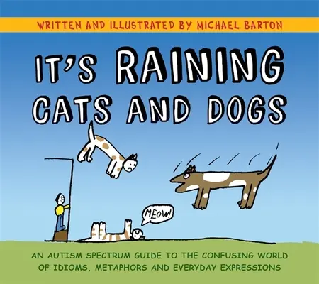 It's Raining Cats and Dogs: An Autism Spectrum Guide to the Confusing World of Idioms, Metaphors and Everyday Expressions (Llueven gatos y perros: una guía para el espectro autista sobre el confuso mundo de los modismos, las metáforas y las expresiones cotidianas) - It's Raining Cats and Dogs: An Autism Spectrum Guide to the Confusing World of Idioms, Metaphors and Everyday Expressions