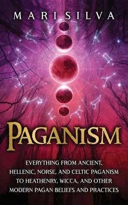 Paganismo: Todo desde el Paganismo Antiguo, Helénico, Nórdico y Celta hasta el Heathenismo, la Wicca y otras Creencias Paganas Modernas y - Paganism: Everything from Ancient, Hellenic, Norse, and Celtic Paganism to Heathenry, Wicca, and Other Modern Pagan Beliefs and