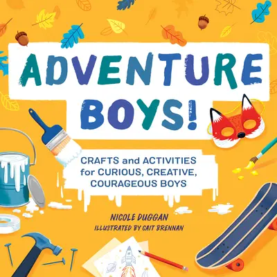 Aventuras para niños: Manualidades y actividades para chicos curiosos, creativos y valientes - Adventure Boys!: Crafts and Activities for Curious, Creative, Courageous Boys