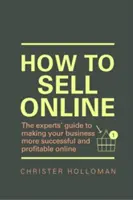 Cómo vender en Internet - La guía de los expertos para que su negocio tenga más éxito y sea más rentable en Internet - How to Sell Online - The experts' guide to making your business more successful and profitable online